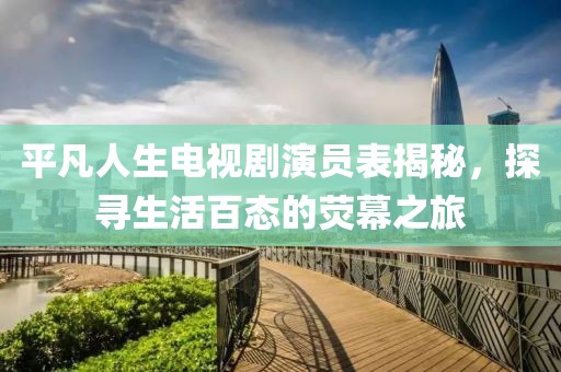 平凡人生電視劇演員表揭秘，探尋生活百態(tài)的熒幕之旅