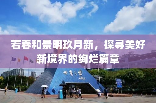 若春和景明玖月新，探尋美好新境界的絢爛篇章