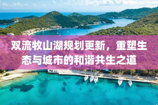 雙流牧山湖規(guī)劃更新，重塑生態(tài)與城市的和諧共生之道