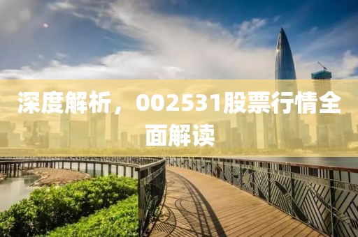 深度解析，002531股票行情全面解讀