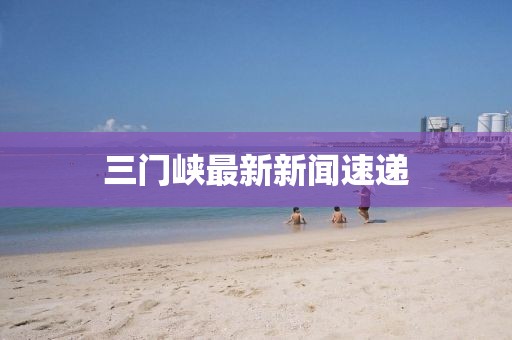三門峽最新新聞速遞