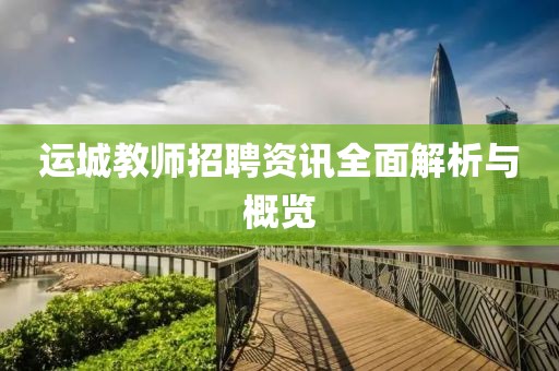 運(yùn)城教師招聘資訊全面解析與概覽