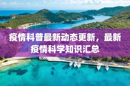 疫情科普最新動態(tài)更新，最新疫情科學知識匯總
