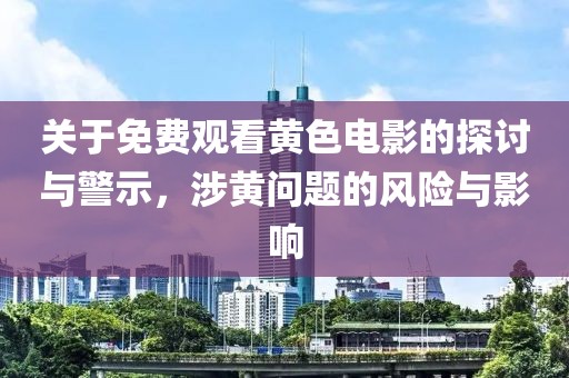 關(guān)于免費(fèi)觀看黃色電影的探討與警示，涉黃問題的風(fēng)險與影響