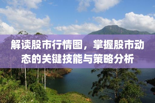 解讀股市行情圖，掌握股市動(dòng)態(tài)的關(guān)鍵技能與策略分析