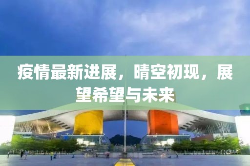 疫情最新進(jìn)展，晴空初現(xiàn)，展望希望與未來(lái)