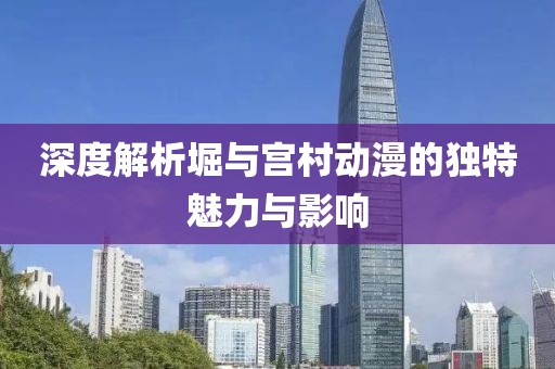 深度解析堀與宮村動漫的獨特魅力與影響