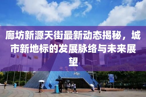 廊坊新源天街最新動態(tài)揭秘，城市新地標的發(fā)展脈絡(luò)與未來展望