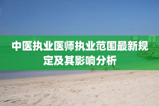 中醫(yī)執(zhí)業(yè)醫(yī)師執(zhí)業(yè)范圍最新規(guī)定及其影響分析