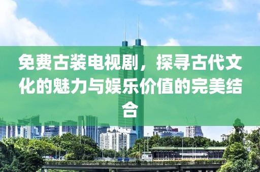 免費(fèi)古裝電視劇，探尋古代文化的魅力與娛樂價值的完美結(jié)合