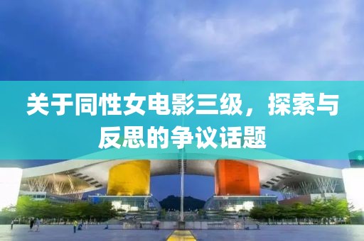 關(guān)于同性女電影三級(jí)，探索與反思的爭(zhēng)議話題