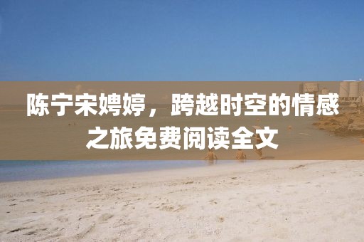 陳寧宋娉婷，跨越時空的情感之旅免費閱讀全文