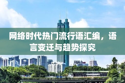 網(wǎng)絡(luò)時(shí)代熱門流行語匯編，語言變遷與趨勢(shì)探究