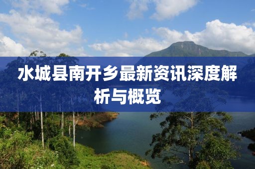 水城縣南開鄉(xiāng)最新資訊深度解析與概覽