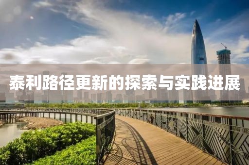 泰利路徑更新的探索與實踐進展