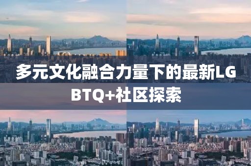 多元文化融合力量下的最新LGBTQ+社區(qū)探索
