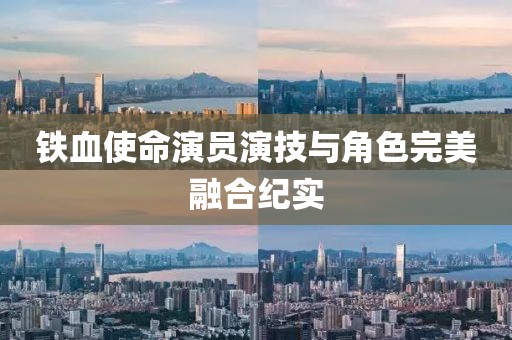 鐵血使命演員演技與角色完美融合紀實