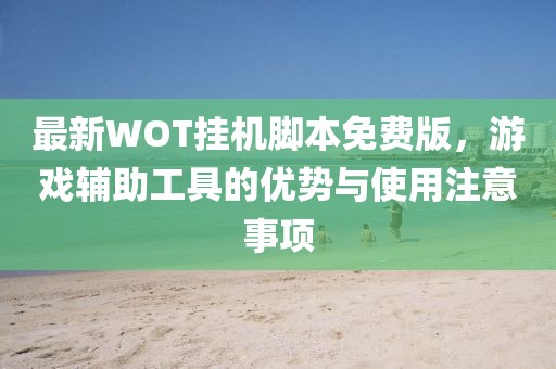 最新WOT掛機(jī)腳本免費(fèi)版，游戲輔助工具的優(yōu)勢與使用注意事項