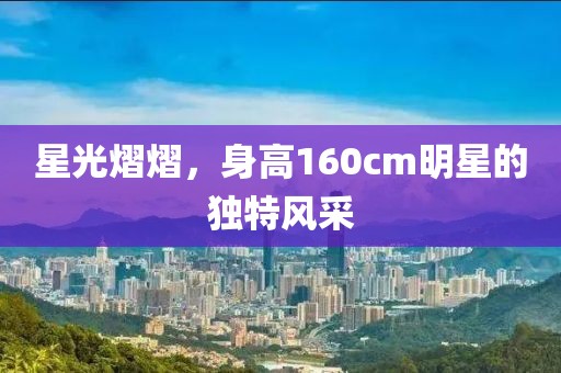 星光熠熠，身高160cm明星的獨(dú)特風(fēng)采