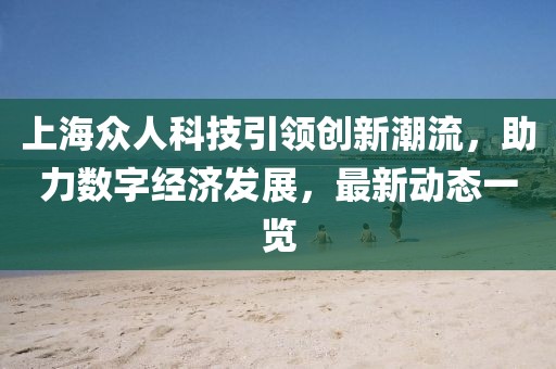 上海眾人科技引領(lǐng)創(chuàng)新潮流，助力數(shù)字經(jīng)濟發(fā)展，最新動態(tài)一覽