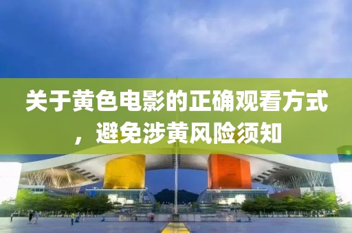 關(guān)于黃色電影的正確觀看方式，避免涉黃風(fēng)險須知