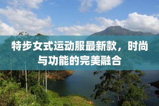 特步女式運動服最新款，時尚與功能的完美融合