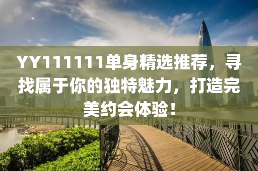 YY111111單身精選推薦，尋找屬于你的獨(dú)特魅力，打造完美約會(huì)體驗(yàn)！