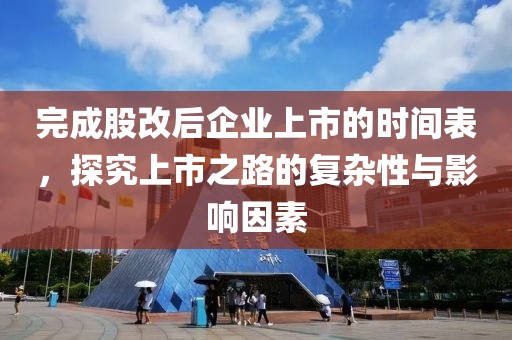 完成股改后企業(yè)上市的時(shí)間表，探究上市之路的復(fù)雜性與影響因素