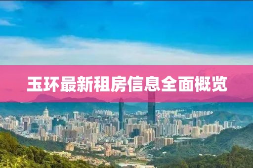 玉環(huán)最新租房信息全面概覽