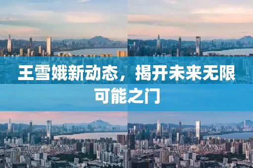 王雪娥新動(dòng)態(tài)，揭開未來無限可能之門