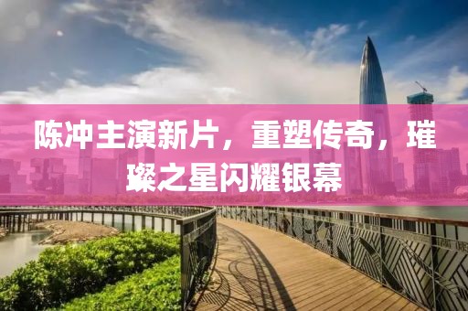 陳沖主演新片，重塑傳奇，璀璨之星閃耀銀幕