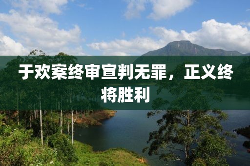 于歡案終審宣判無罪，正義終將勝利