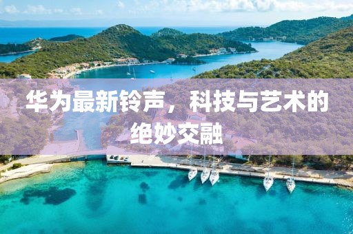華為最新鈴聲，科技與藝術(shù)的絕妙交融