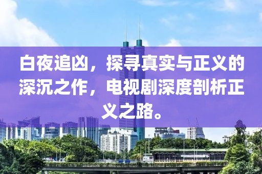 白夜追兇，探尋真實(shí)與正義的深沉之作，電視劇深度剖析正義之路。