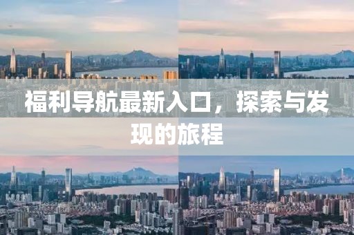 福利導航最新入口，探索與發(fā)現(xiàn)的旅程