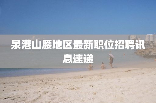泉港山腰地區(qū)最新職位招聘訊息速遞