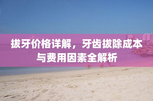 拔牙價格詳解，牙齒拔除成本與費用因素全解析