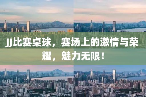 JJ比賽桌球，賽場(chǎng)上的激情與榮耀，魅力無(wú)限！