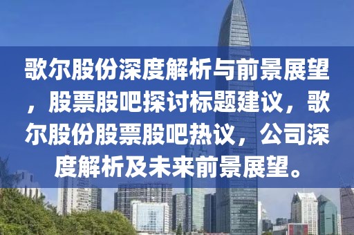 歌爾股份深度解析與前景展望，股票股吧探討標題建議，歌爾股份股票股吧熱議，公司深度解析及未來前景展望。