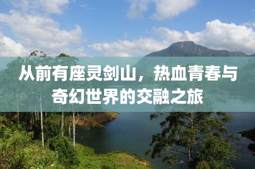 從前有座靈劍山，熱血青春與奇幻世界的交融之旅