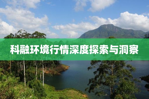 科融環(huán)境行情深度探索與洞察