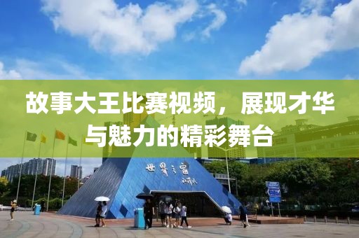 故事大王比賽視頻，展現(xiàn)才華與魅力的精彩舞臺