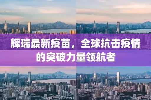 輝瑞最新疫苗，全球抗擊疫情的突破力量領航者