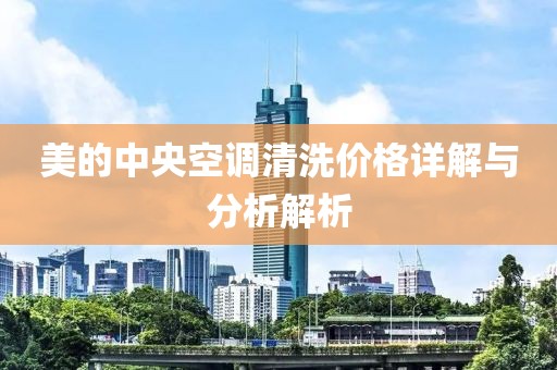 美的中央空調(diào)清洗價格詳解與分析解析