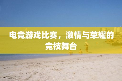 電競游戲比賽，激情與榮耀的競技舞臺