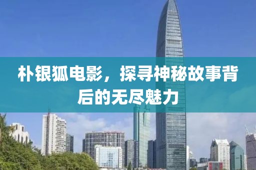樸銀狐電影，探尋神秘故事背后的無盡魅力