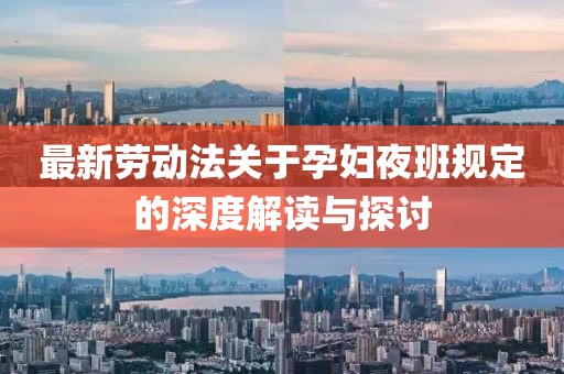 最新勞動(dòng)法關(guān)于孕婦夜班規(guī)定的深度解讀與探討