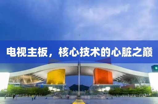 電視主板，核心技術(shù)的心臟之巔
