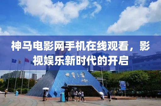 神馬電影網(wǎng)手機(jī)在線觀看，影視娛樂新時代的開啟
