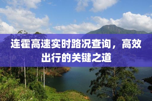 連霍高速實時路況查詢，高效出行的關(guān)鍵之道